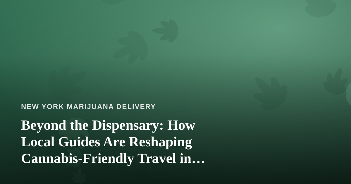 Beyond the Dispensary: How Local Guides Are Reshaping Cannabis-Friendly Travel in New York