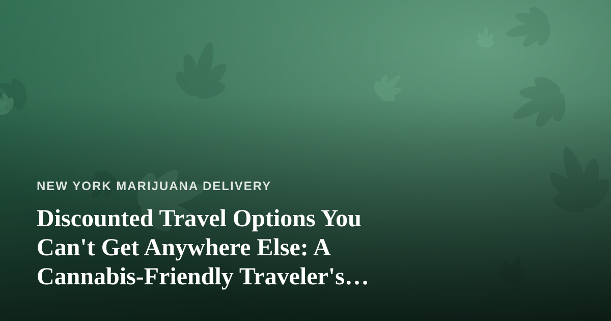 Discounted Travel Options You Can’t Get Anywhere Else: A Cannabis-Friendly Traveler’s Guide