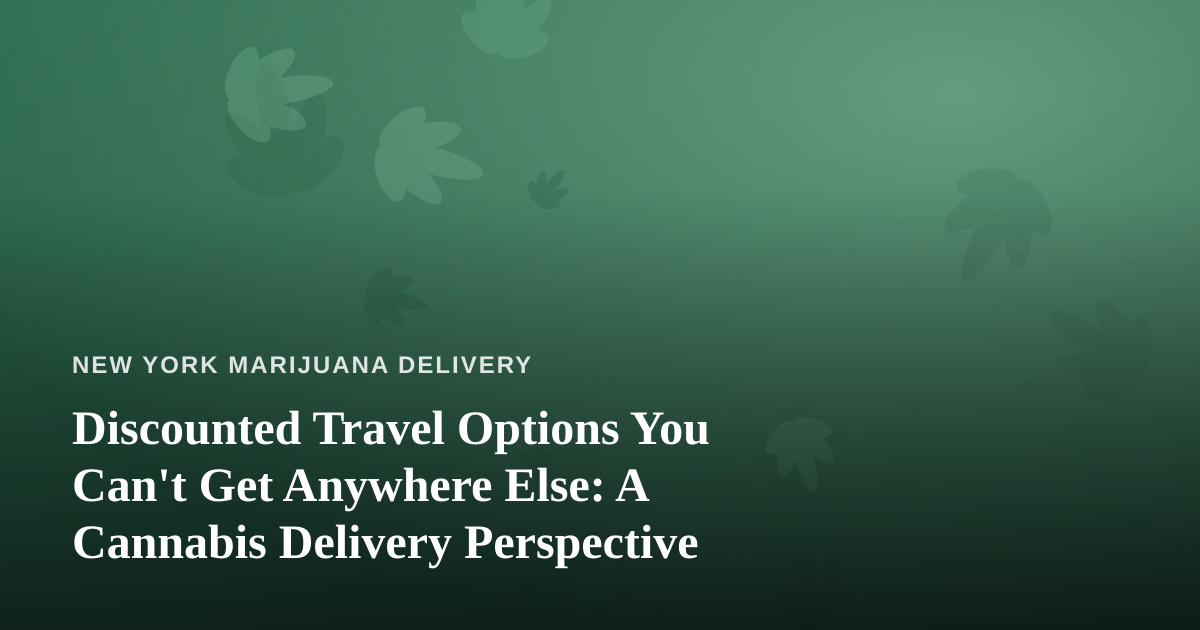 Discounted Travel Options You Can’t Get Anywhere Else: A Cannabis Delivery Perspective