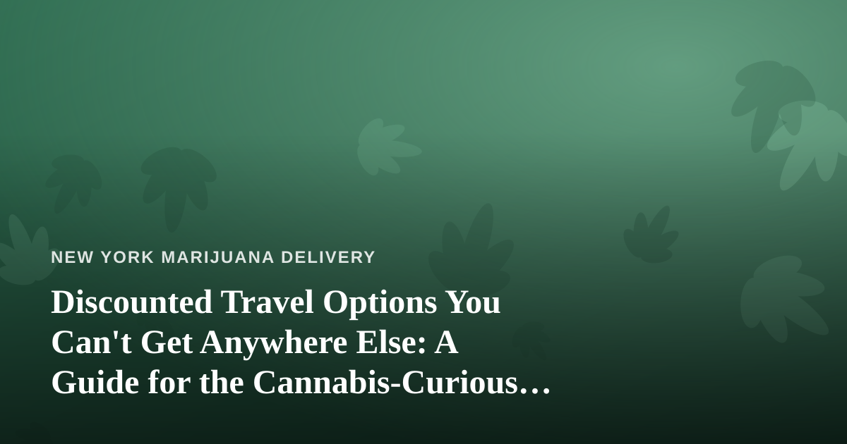 Discounted Travel Options You Can’t Get Anywhere Else: A Guide for the Cannabis-Curious Traveler