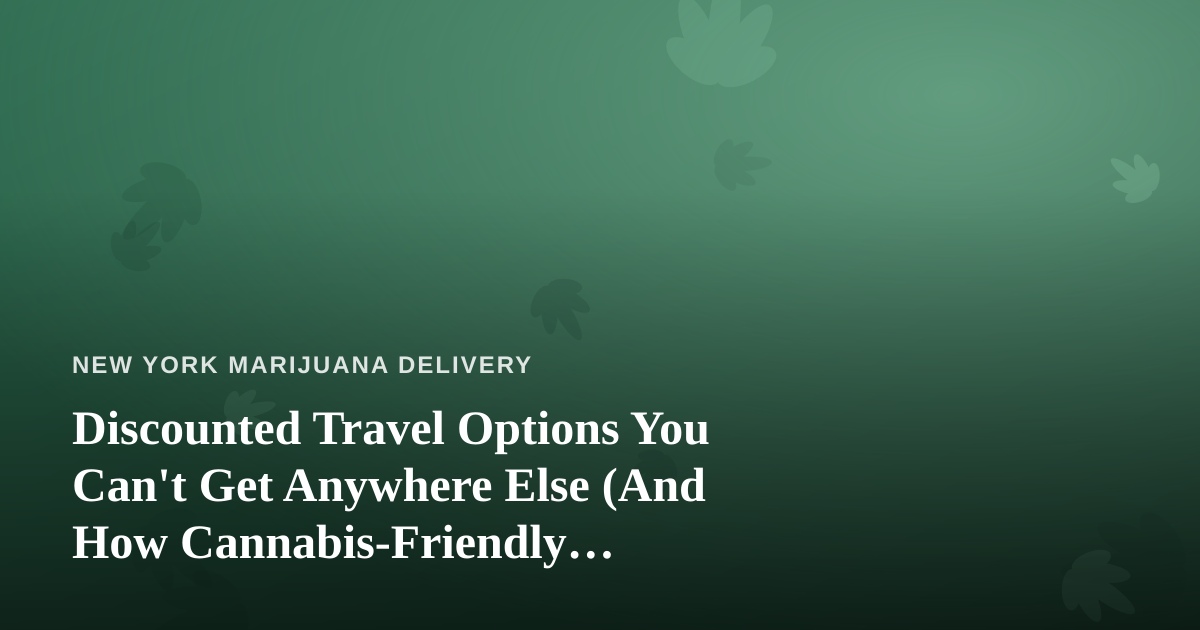 Discounted Travel Options You Can’t Get Anywhere Else (And How Cannabis-Friendly Travelers Can Stretch Their Budget)