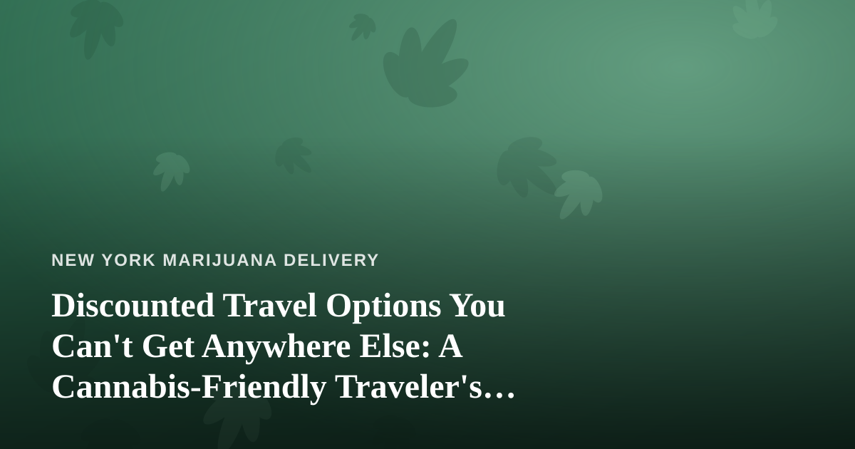 Discounted Travel Options You Can’t Get Anywhere Else: A Cannabis-Friendly Traveler’s Guide