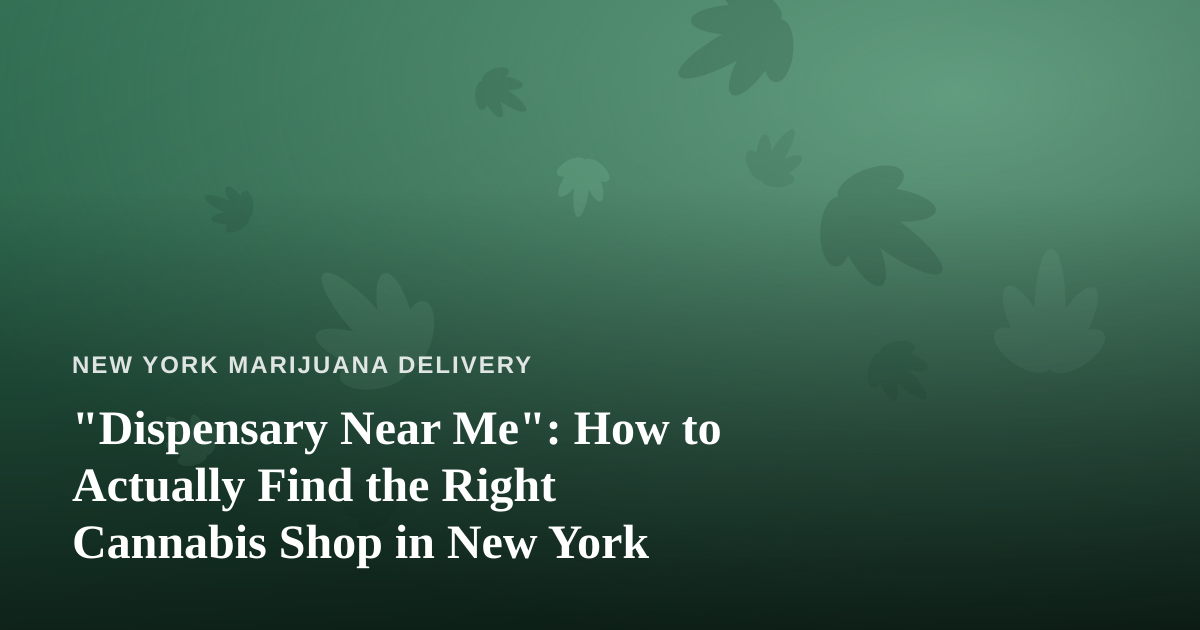 “Dispensary Near Me”: How to Actually Find the Right Cannabis Shop in New York