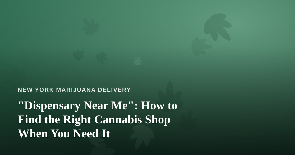 “Dispensary Near Me”: How to Find the Right Cannabis Shop When You Need It