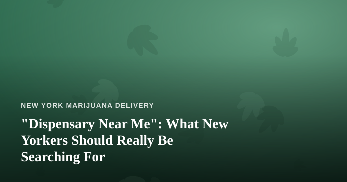 “Dispensary Near Me”: What New Yorkers Should Really Be Searching For