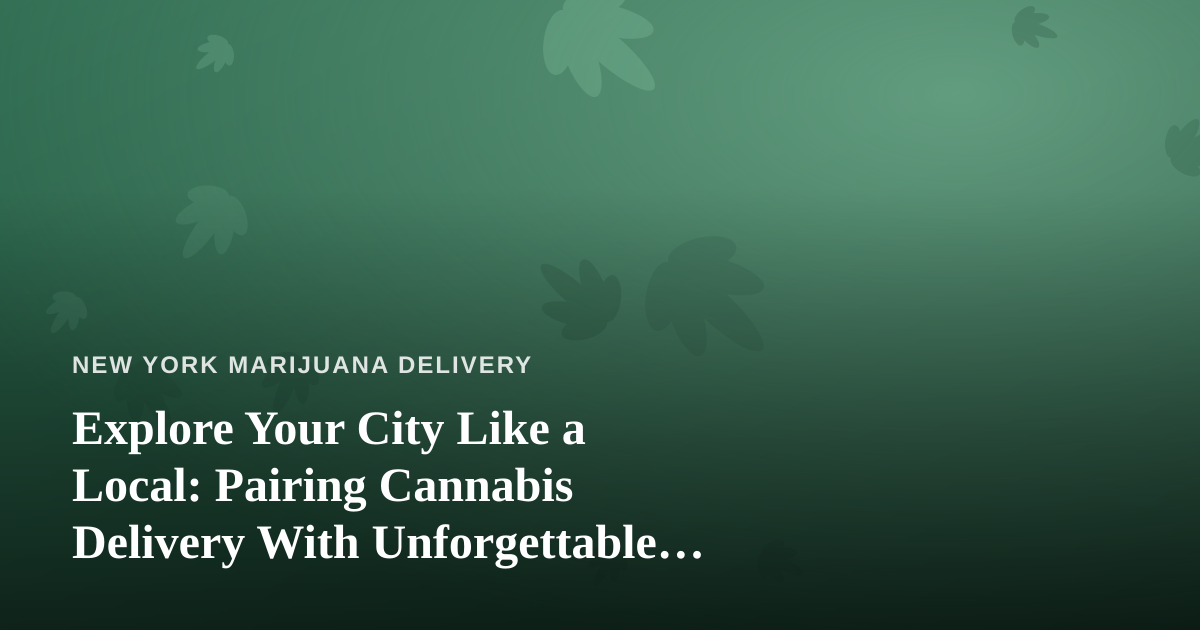 Explore Your City Like a Local: Pairing Cannabis Delivery With Unforgettable Guided Adventures