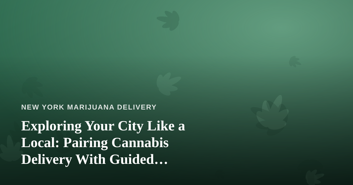 Exploring Your City Like a Local: Pairing Cannabis Delivery With Guided Adventures