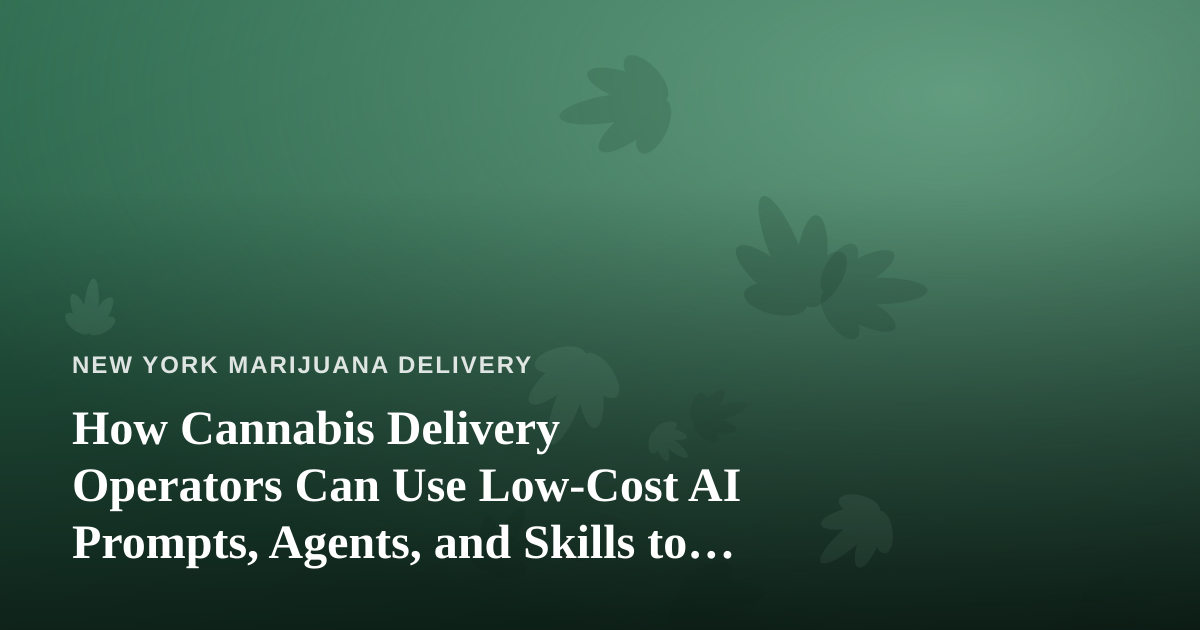 How Cannabis Delivery Operators Can Use Low-Cost AI Prompts, Agents, and Skills to Scale in New York