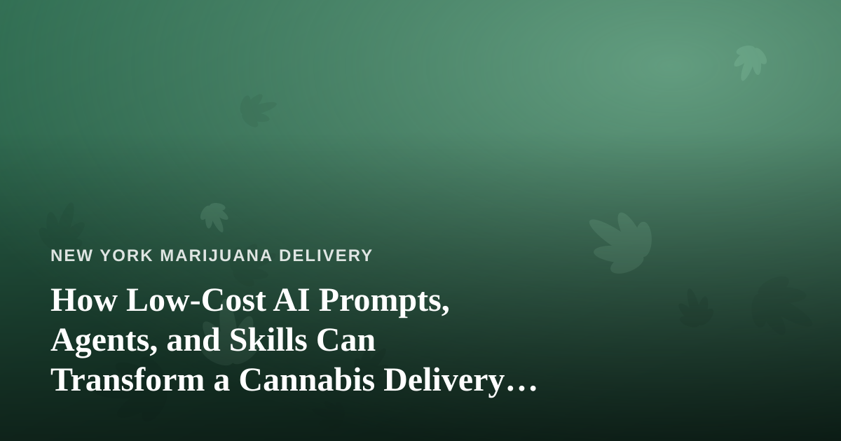 How Low-Cost AI Prompts, Agents, and Skills Can Transform a Cannabis Delivery Business