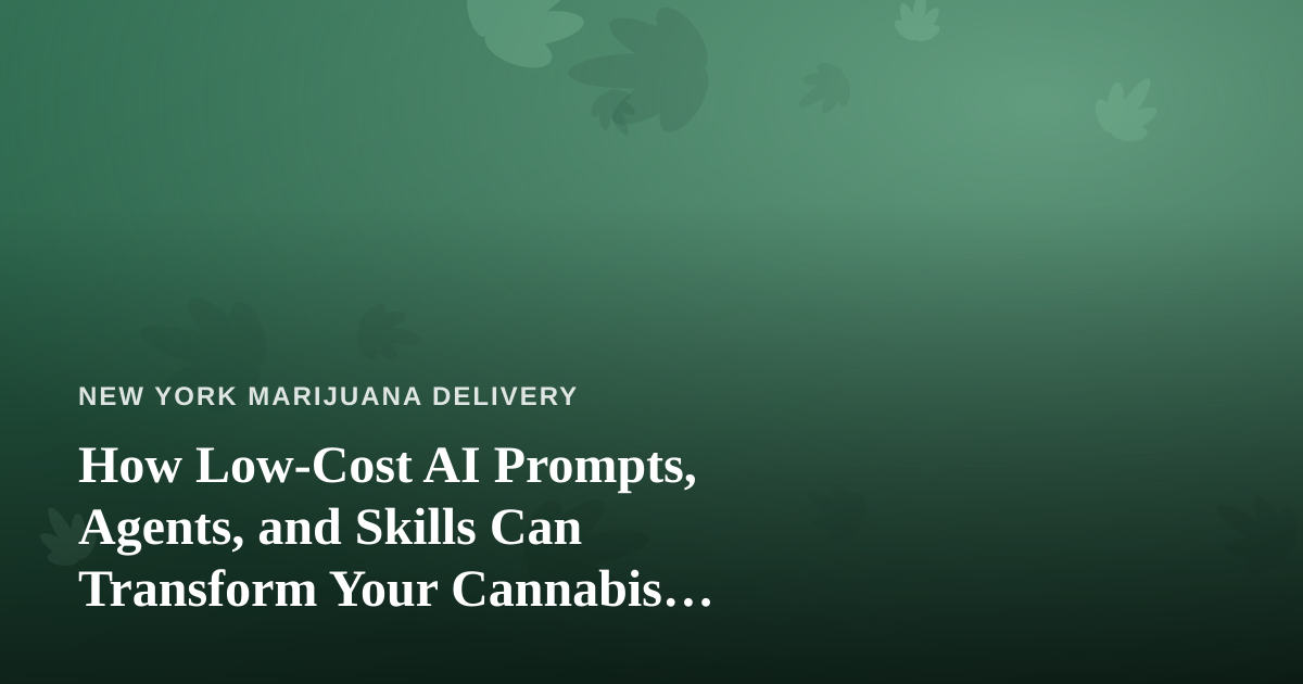 How Low-Cost AI Prompts, Agents, and Skills Can Transform Your Cannabis Delivery Business