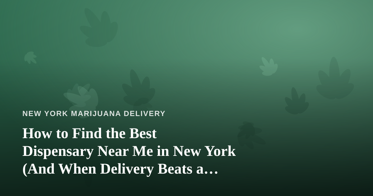 How to Find the Best Dispensary Near Me in New York (And When Delivery Beats a Storefront)