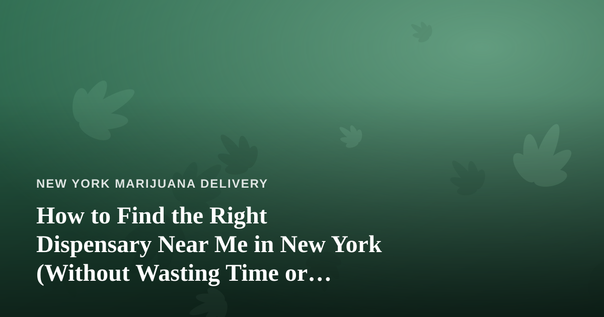 How to Find the Right Dispensary Near Me in New York (Without Wasting Time or Money)