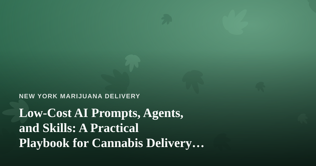 Low-Cost AI Prompts, Agents, and Skills: A Practical Playbook for Cannabis Delivery Operators