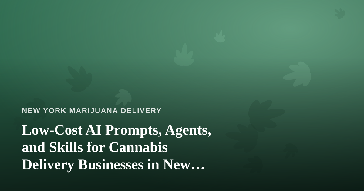 Low-Cost AI Prompts, Agents, and Skills for Cannabis Delivery Businesses in New York