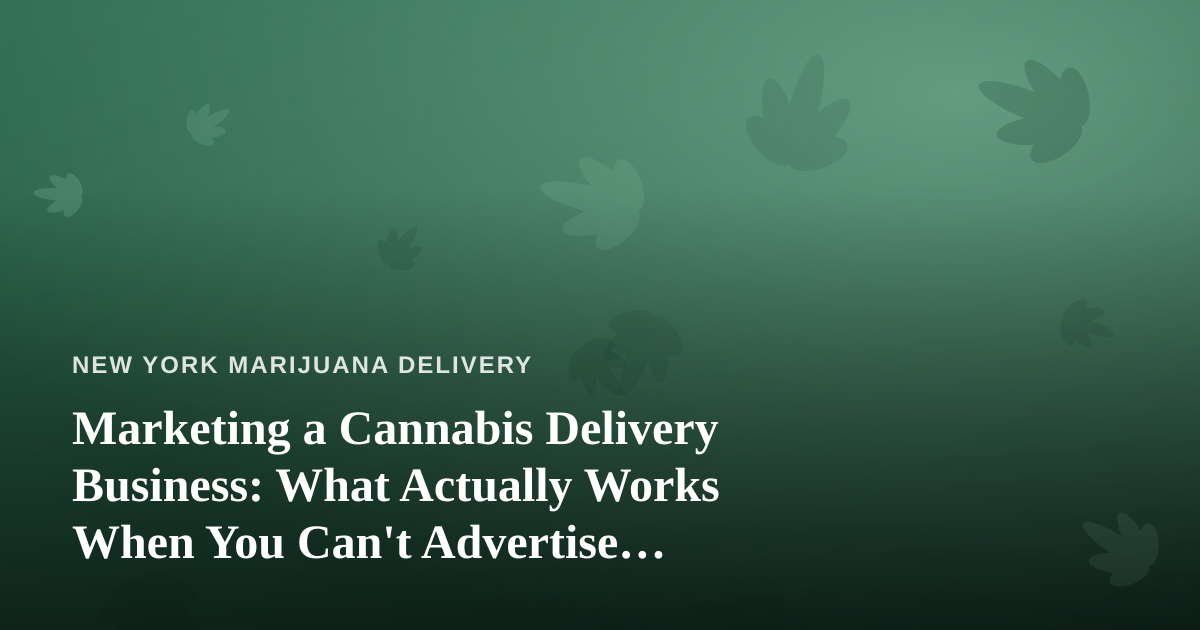 Marketing a Cannabis Delivery Business: What Actually Works When You Can’t Advertise Everywhere