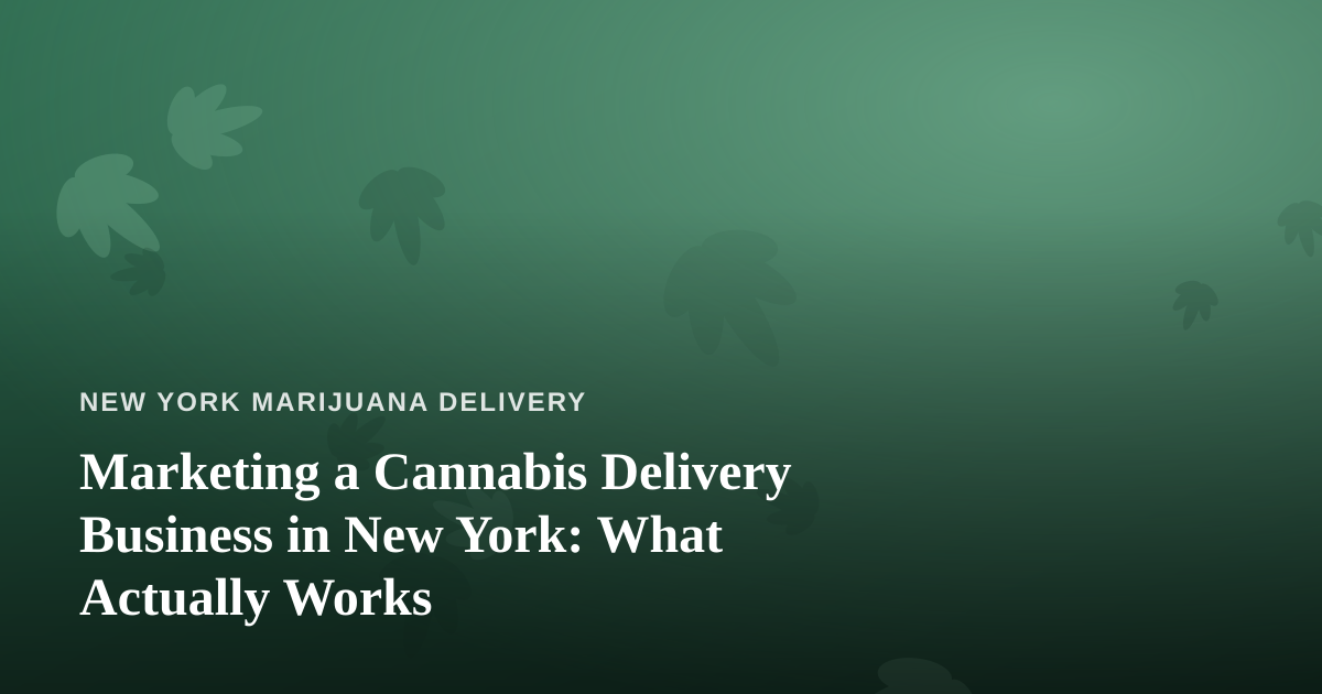 Marketing a Cannabis Delivery Business in New York: What Actually Works