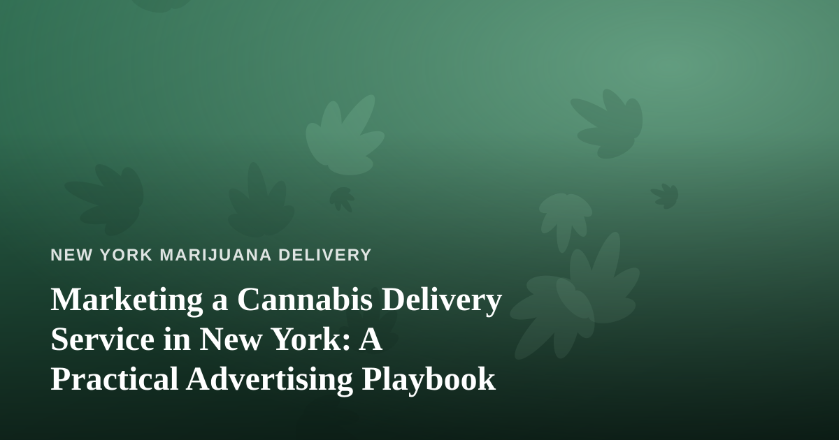 Marketing a Cannabis Delivery Service in New York: A Practical Advertising Playbook