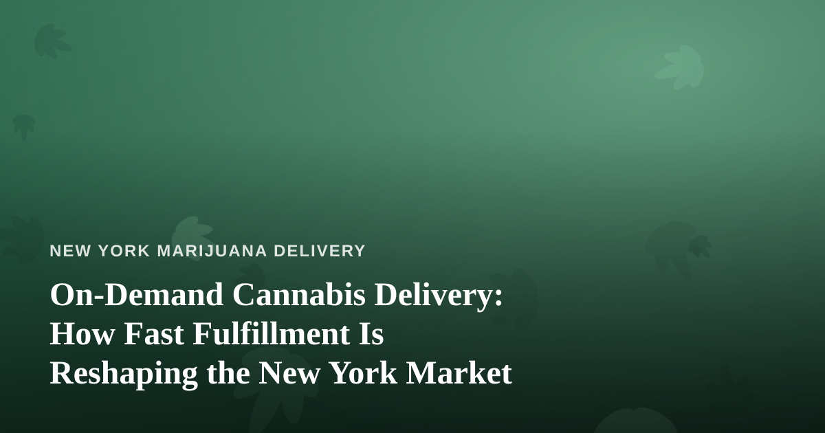 On-Demand Cannabis Delivery: How Fast Fulfillment Is Reshaping the New York Market