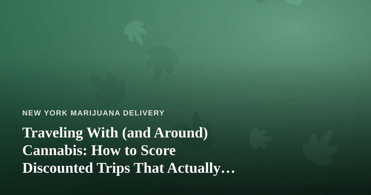 Traveling With (and Around) Cannabis: How to Score Discounted Trips That Actually Fit a Cannabis-Friendly Lifestyle