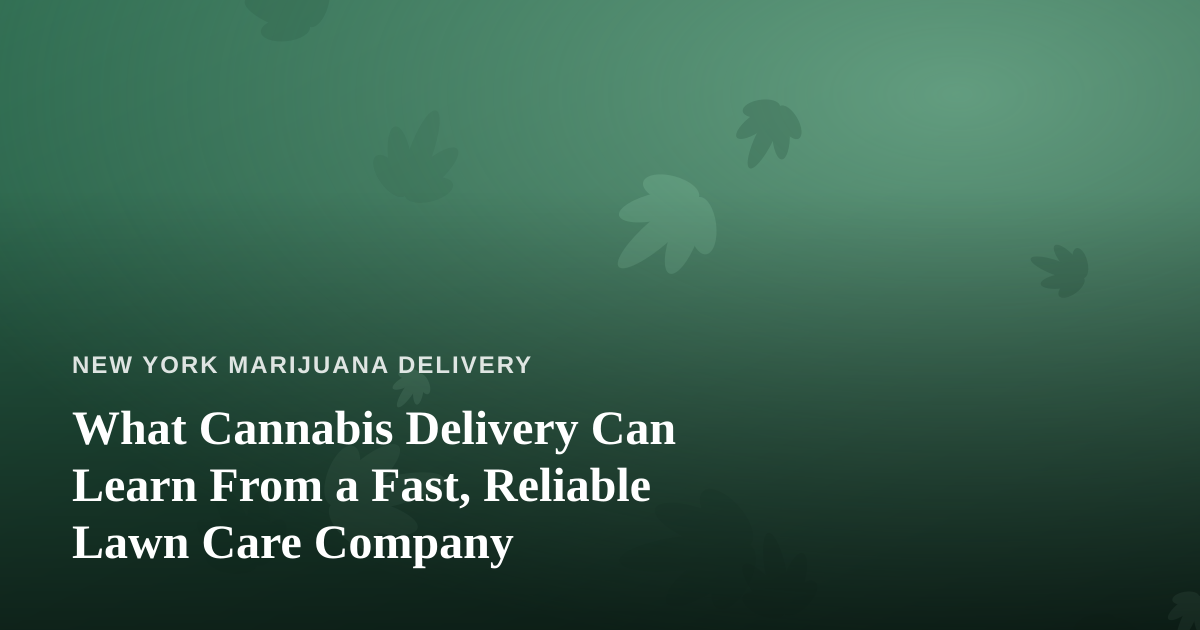 What Cannabis Delivery Can Learn From a Fast, Reliable Lawn Care Company