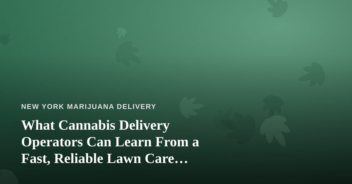 What Cannabis Delivery Operators Can Learn From a Fast, Reliable Lawn Care Company