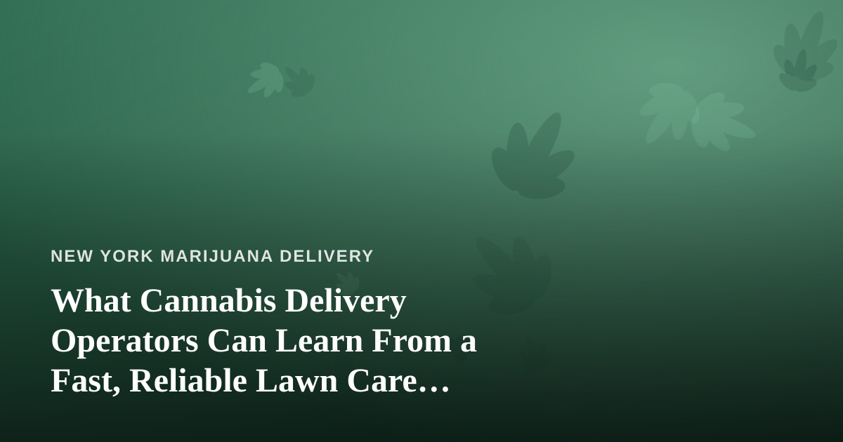 What Cannabis Delivery Operators Can Learn From a Fast, Reliable Lawn Care Company