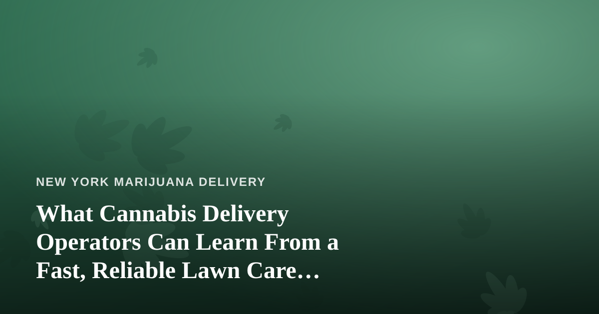 What Cannabis Delivery Operators Can Learn From a Fast, Reliable Lawn Care Company