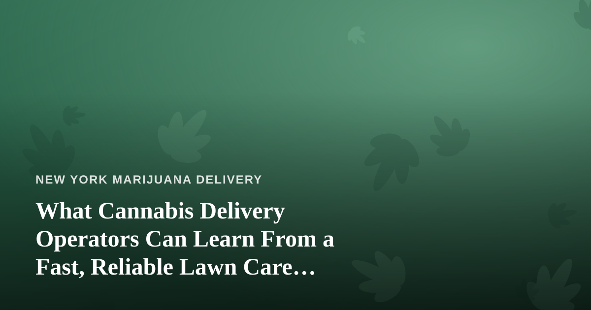 What Cannabis Delivery Operators Can Learn From a Fast, Reliable Lawn Care Company