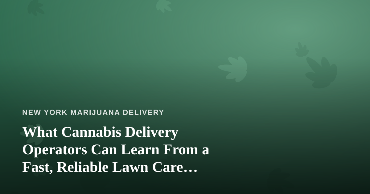 What Cannabis Delivery Operators Can Learn From a Fast, Reliable Lawn Care Company