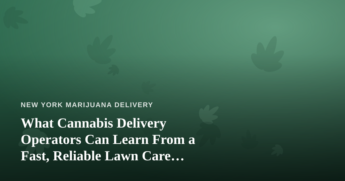 What Cannabis Delivery Operators Can Learn From a Fast, Reliable Lawn Care Company