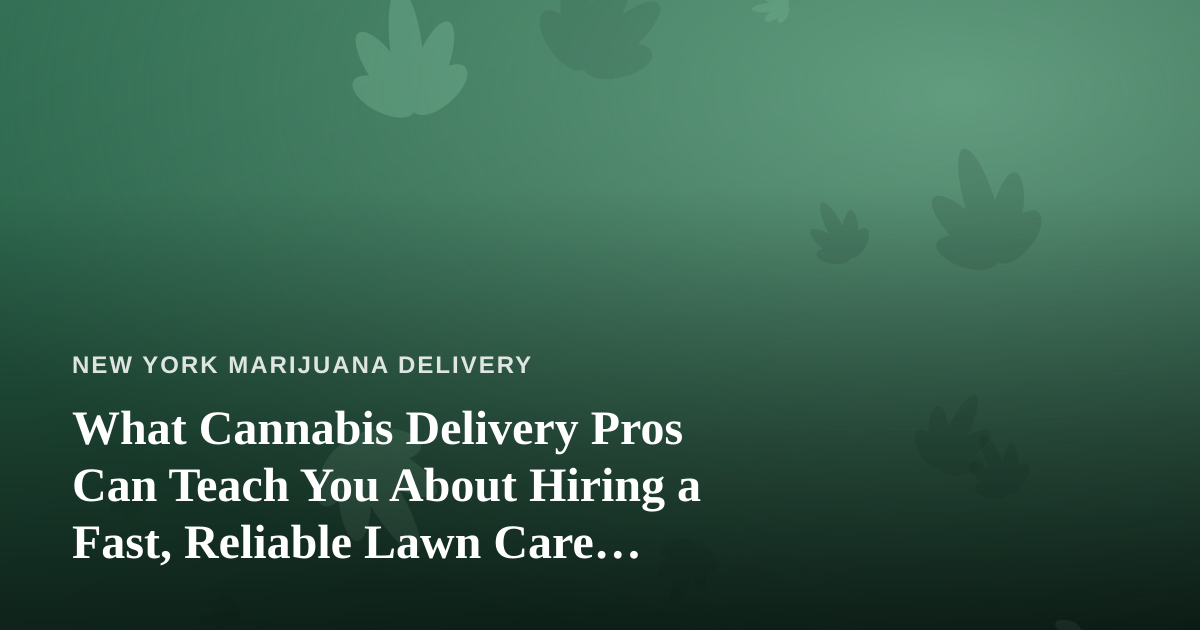 What Cannabis Delivery Pros Can Teach You About Hiring a Fast, Reliable Lawn Care Company