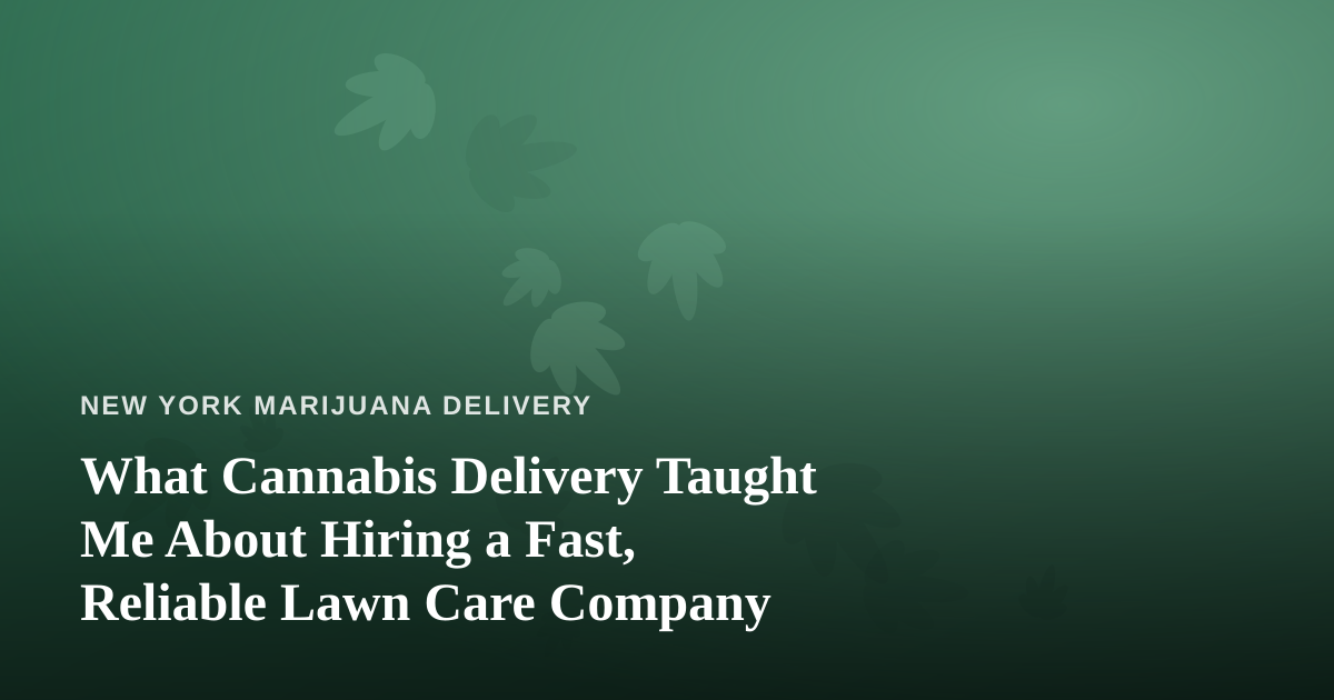 What Cannabis Delivery Taught Me About Hiring a Fast, Reliable Lawn Care Company