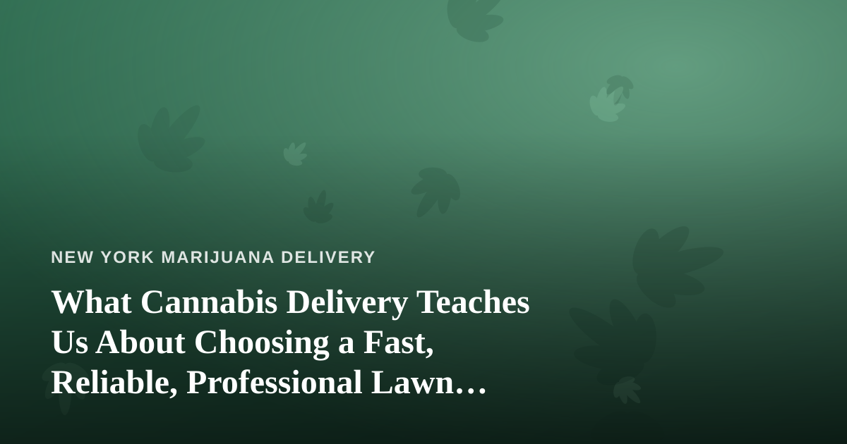 What Cannabis Delivery Teaches Us About Choosing a Fast, Reliable, Professional Lawn Care Company