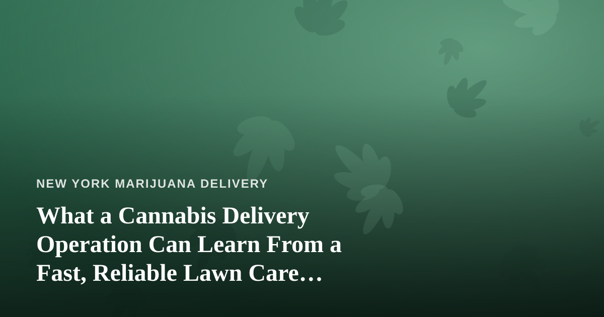 What a Cannabis Delivery Operation Can Learn From a Fast, Reliable Lawn Care Company
