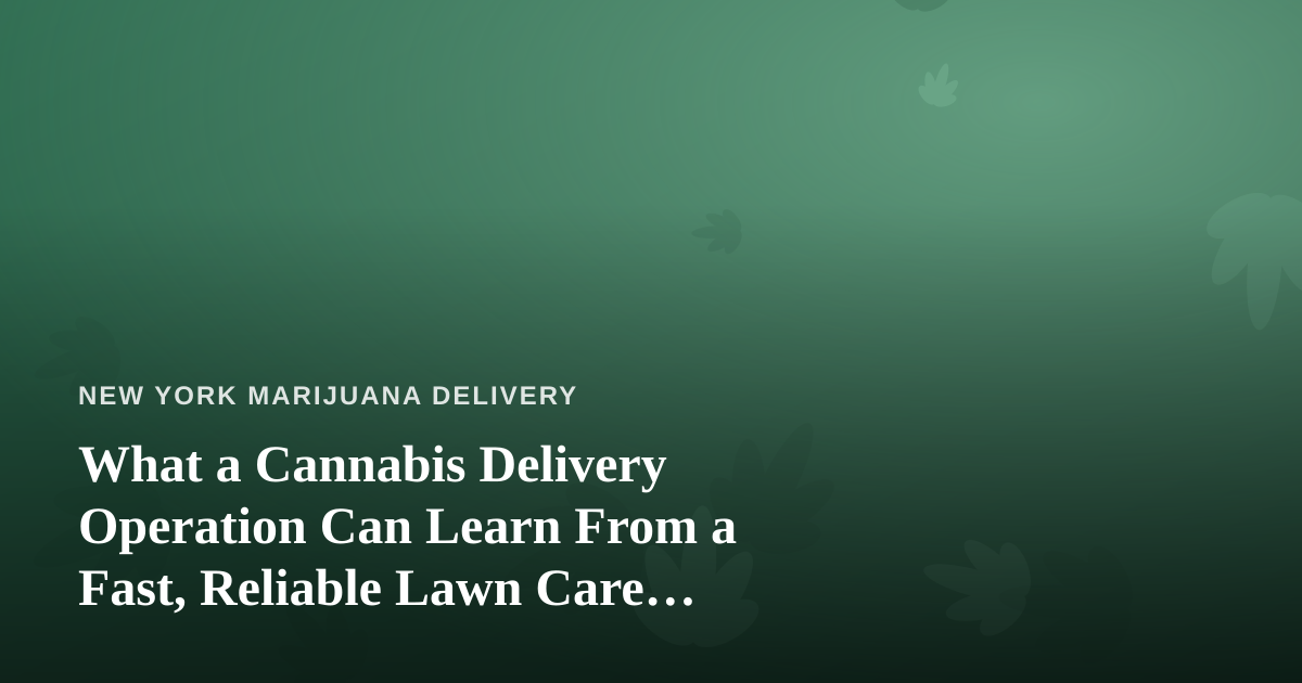 What a Cannabis Delivery Operation Can Learn From a Fast, Reliable Lawn Care Company
