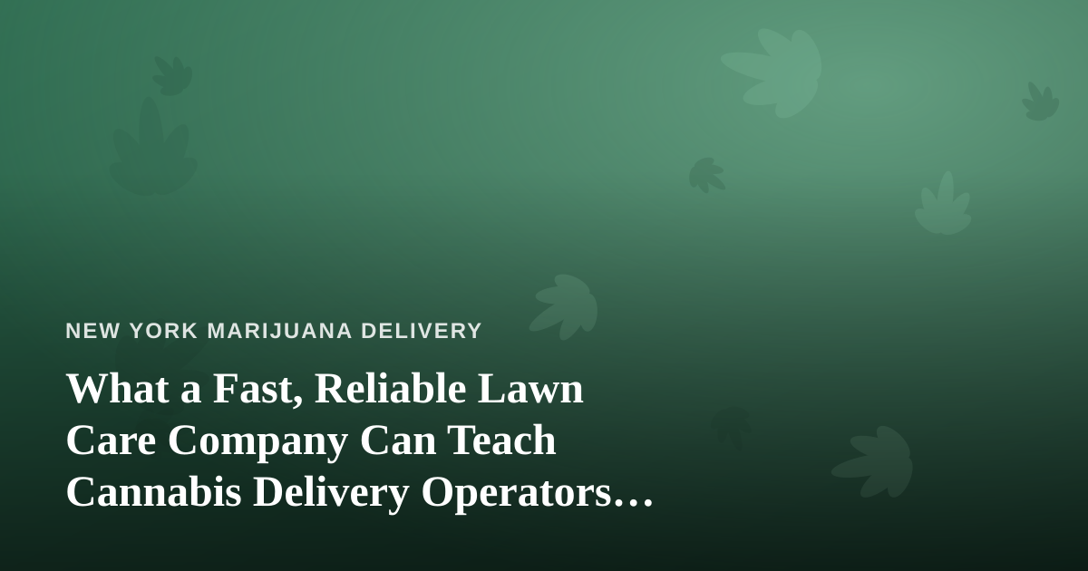 What a Fast, Reliable Lawn Care Company Can Teach Cannabis Delivery Operators About Trust