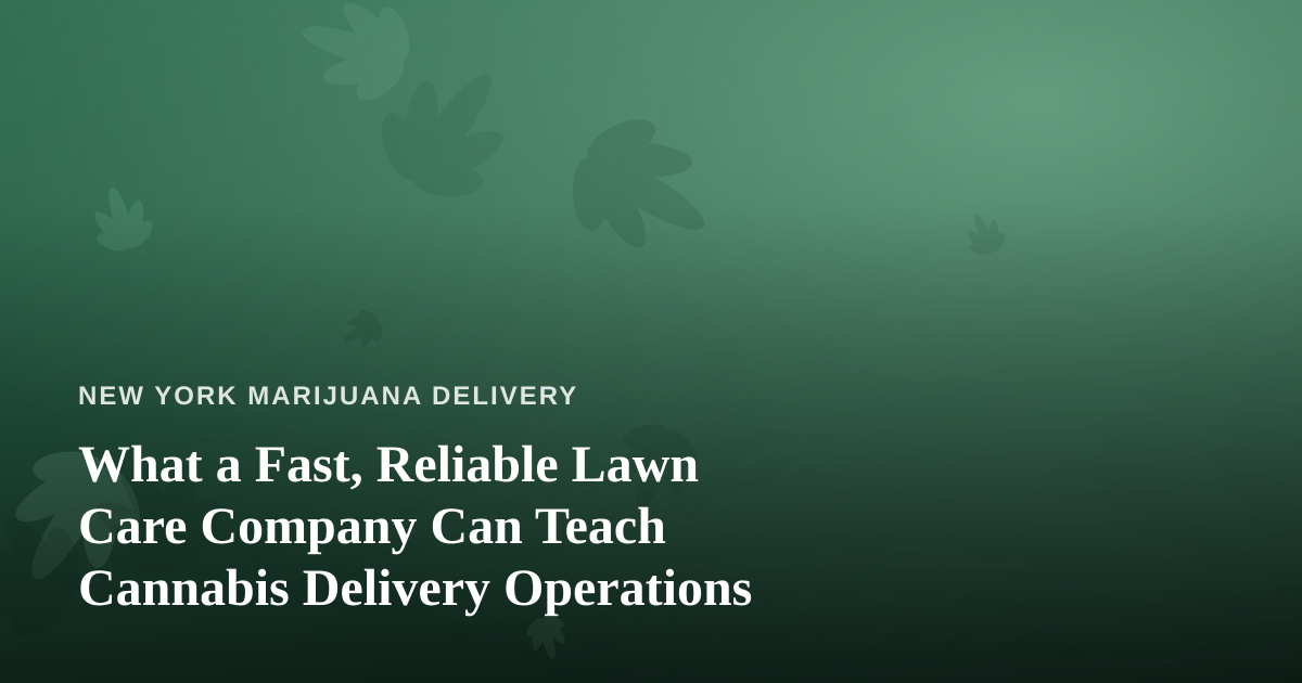 What a Fast, Reliable Lawn Care Company Can Teach Cannabis Delivery Operations