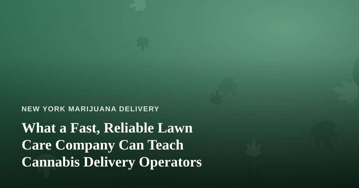 What a Fast, Reliable Lawn Care Company Can Teach Cannabis Delivery Operators