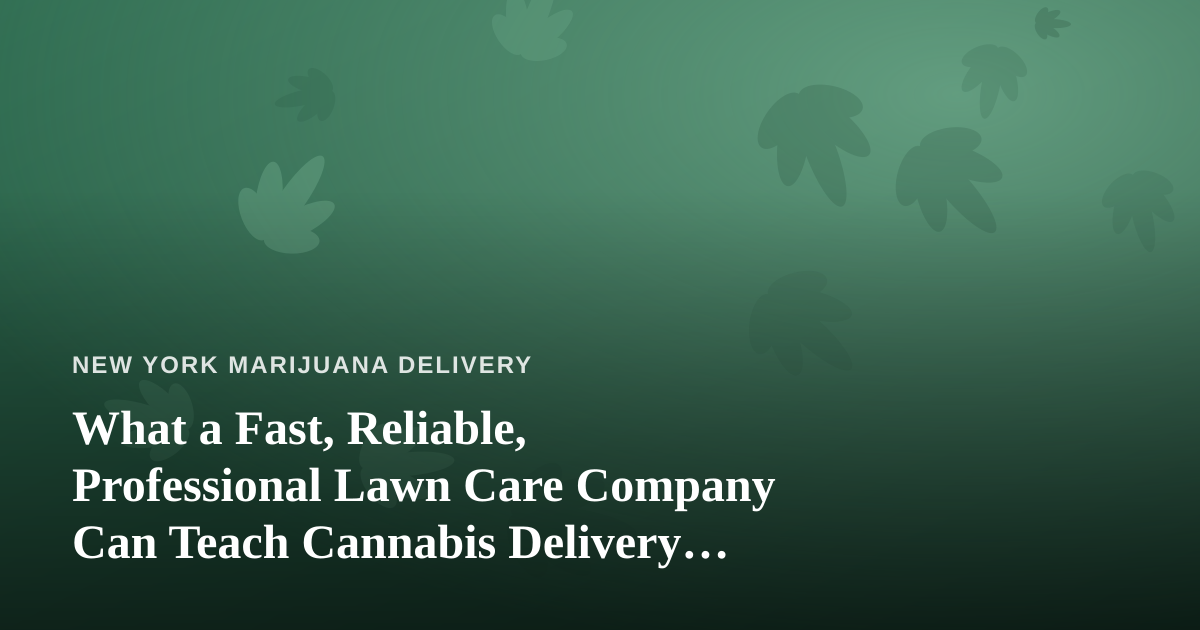 What a Fast, Reliable, Professional Lawn Care Company Can Teach Cannabis Delivery Operators