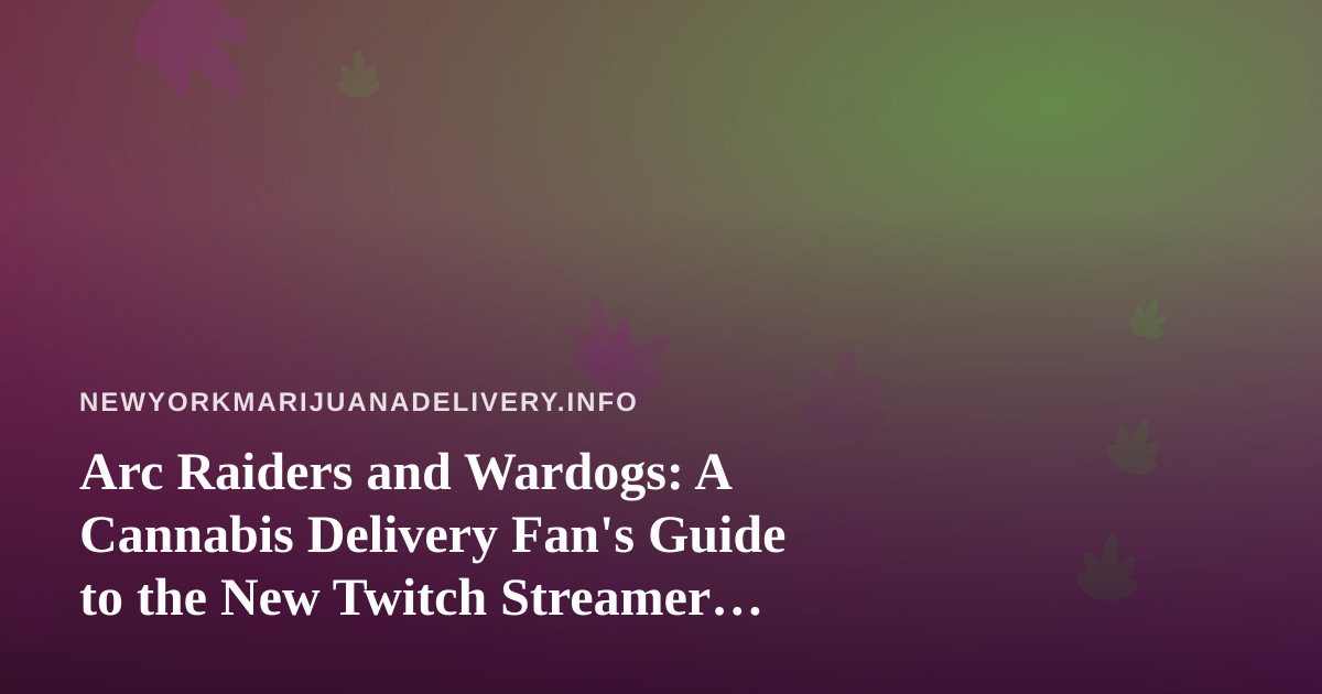Arc Raiders and Wardogs: A Cannabis Delivery Fan’s Guide to the New Twitch Streamer Worth Watching