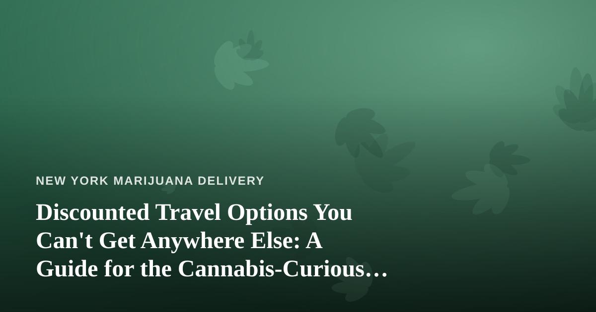 Discounted Travel Options You Can’t Get Anywhere Else: A Guide for the Cannabis-Curious Traveler
