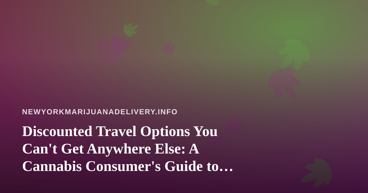 Discounted Travel Options You Can’t Get Anywhere Else: A Cannabis Consumer’s Guide to Smarter Trips