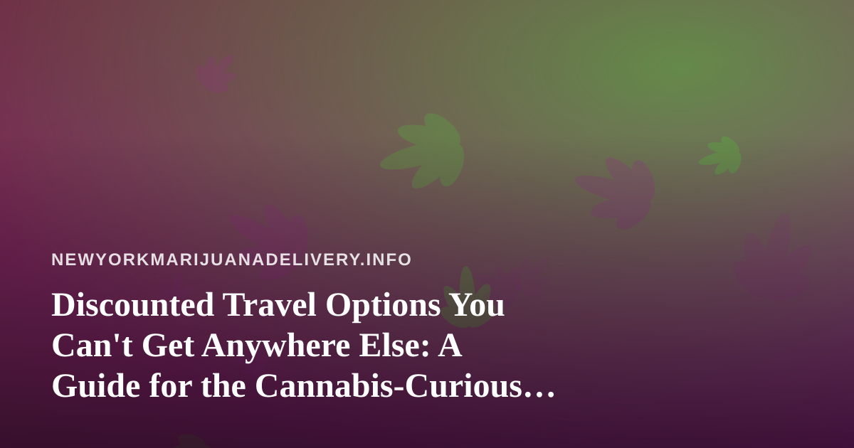 Discounted Travel Options You Can’t Get Anywhere Else: A Guide for the Cannabis-Curious Traveler