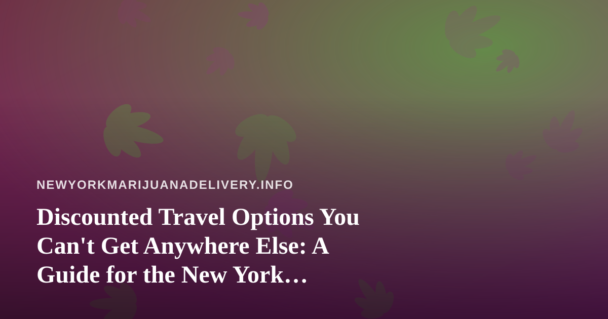 Discounted Travel Options You Can’t Get Anywhere Else: A Guide for the New York Cannabis Consumer