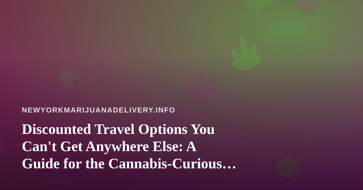 Discounted Travel Options You Can’t Get Anywhere Else: A Guide for the Cannabis-Curious Traveler