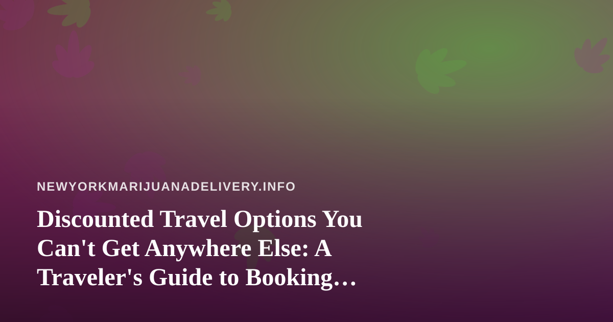 Discounted Travel Options You Can’t Get Anywhere Else: A Traveler’s Guide to Booking Smarter