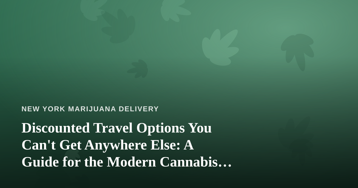 Discounted Travel Options You Can’t Get Anywhere Else: A Guide for the Modern Cannabis Consumer