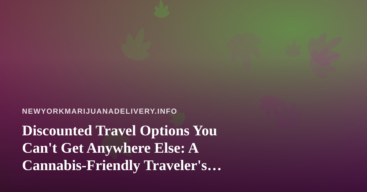 Discounted Travel Options You Can’t Get Anywhere Else: A Cannabis-Friendly Traveler’s Guide