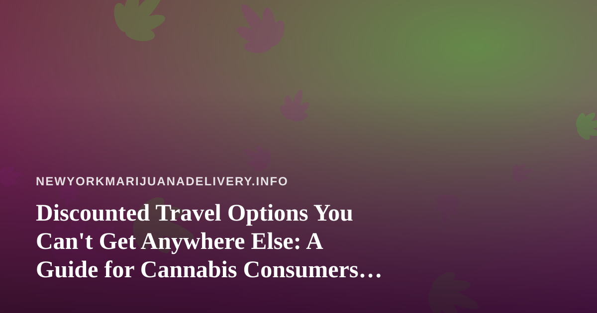 Discounted Travel Options You Can’t Get Anywhere Else: A Guide for Cannabis Consumers on the Move