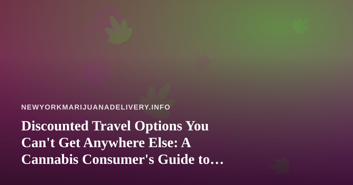 Discounted Travel Options You Can’t Get Anywhere Else: A Cannabis Consumer’s Guide to Smarter Trips